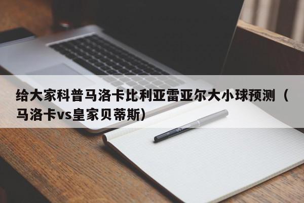 给大家科普马洛卡比利亚雷亚尔大小球预测（马洛卡vs皇家贝蒂斯）