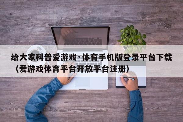 给大家科普爱游戏·体育手机版登录平台下载（爱游戏体育平台开放平台注册）