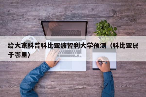 给大家科普科比亚波智利大学预测（科比亚属于哪里）