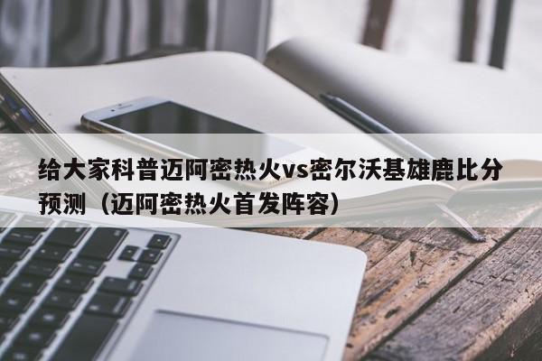 给大家科普迈阿密热火vs密尔沃基雄鹿比分预测（迈阿密热火首发阵容）