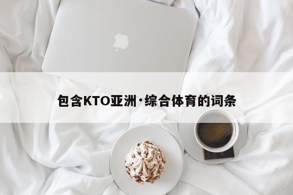 包含KTO亚洲·综合体育的词条