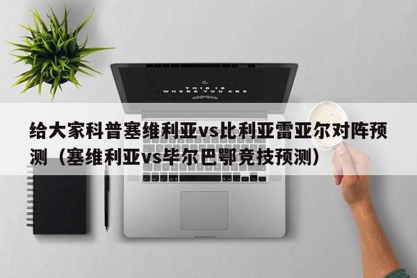 给大家科普塞维利亚vs比利亚雷亚尔对阵预测（塞维利亚vs毕尔巴鄂竞技预测）