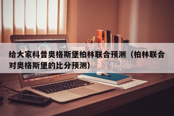 给大家科普奥格斯堡柏林联合预测（柏林联合对奥格斯堡的比分预测）