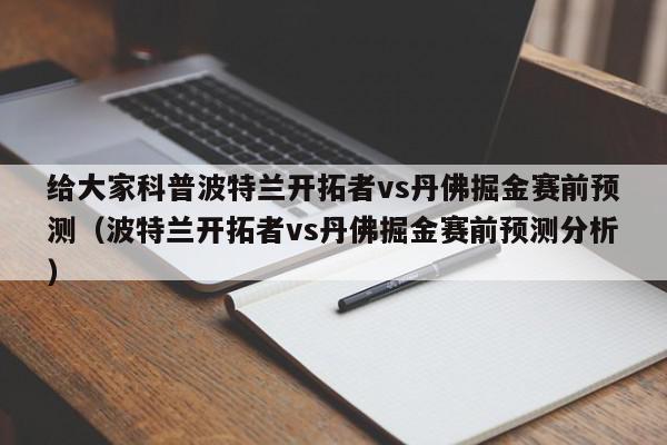 给大家科普波特兰开拓者vs丹佛掘金赛前预测（波特兰开拓者vs丹佛掘金赛前预测分析）