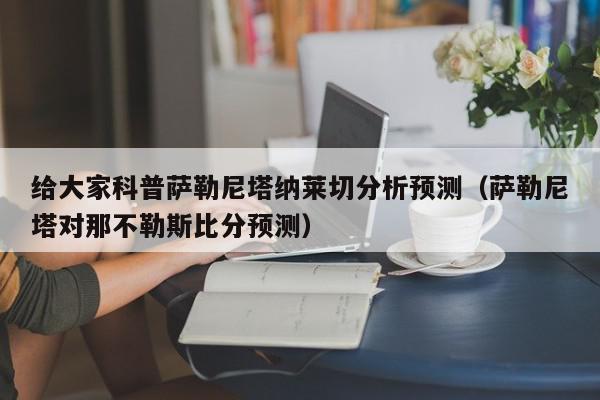 给大家科普萨勒尼塔纳莱切分析预测（萨勒尼塔对那不勒斯比分预测）