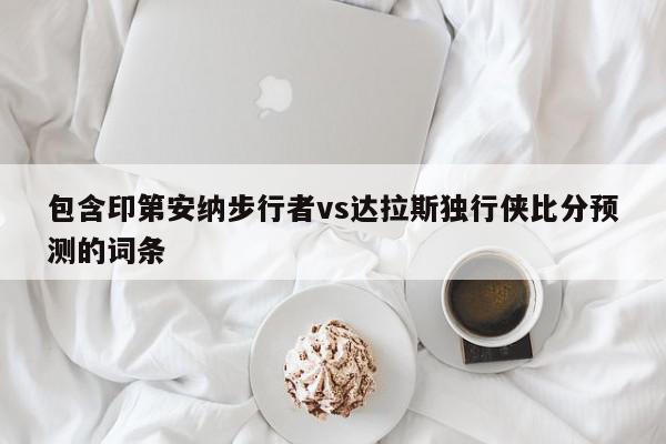 包含印第安纳步行者vs达拉斯独行侠比分预测的词条