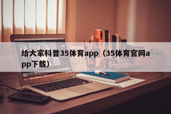 给大家科普35体育app（35体育官网app下载）