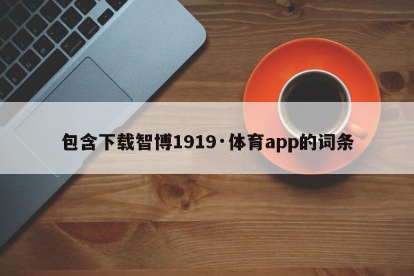 包含下载智博1919·体育app的词条