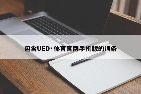 包含UED·体育官网手机版的词条