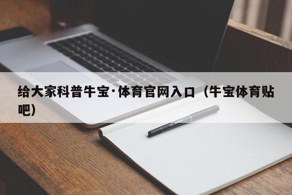 给大家科普牛宝·体育官网入口（牛宝体育贴吧）