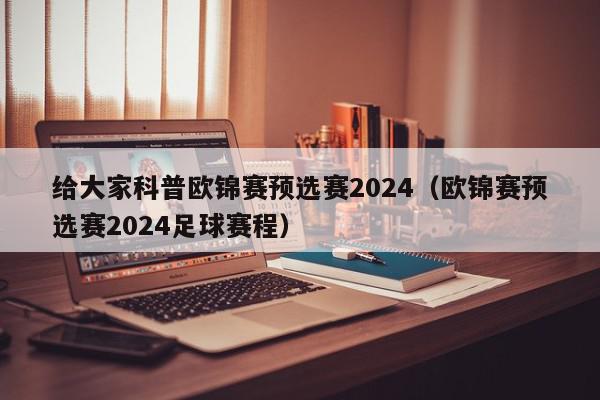 给大家科普欧锦赛预选赛2024（欧锦赛预选赛2024足球赛程）