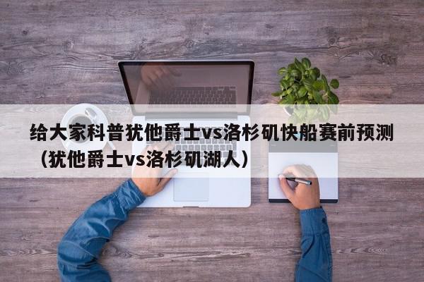 给大家科普犹他爵士vs洛杉矶快船赛前预测（犹他爵士vs洛杉矶湖人）