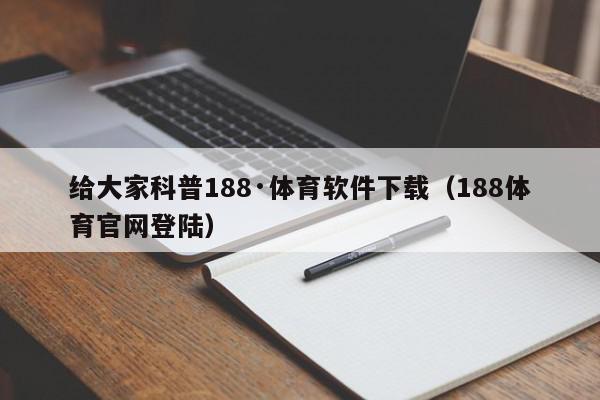 给大家科普188·体育软件下载（188体育官网登陆）