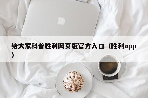 给大家科普胜利网页版官方入口（胜利app）