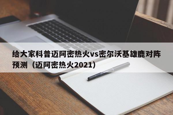 给大家科普迈阿密热火vs密尔沃基雄鹿对阵预测（迈阿密热火2021）