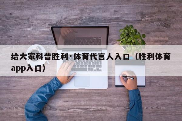 给大家科普胜利·体育代言人入口（胜利体育app入口）