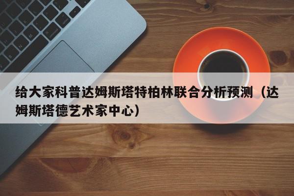 给大家科普达姆斯塔特柏林联合分析预测（达姆斯塔德艺术家中心）