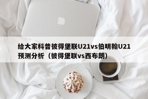 给大家科普彼得堡联U21vs伯明翰U21预测分析（彼得堡联vs西布朗）