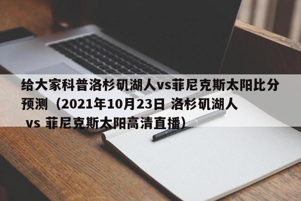 给大家科普洛杉矶湖人vs菲尼克斯太阳比分预测（2021年10月23日 洛杉矶湖人 vs 菲尼克斯太阳高清直播）