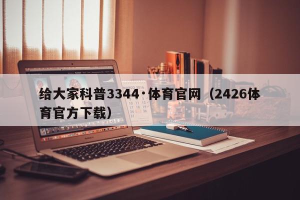 给大家科普3344·体育官网（2426体育官方下载）