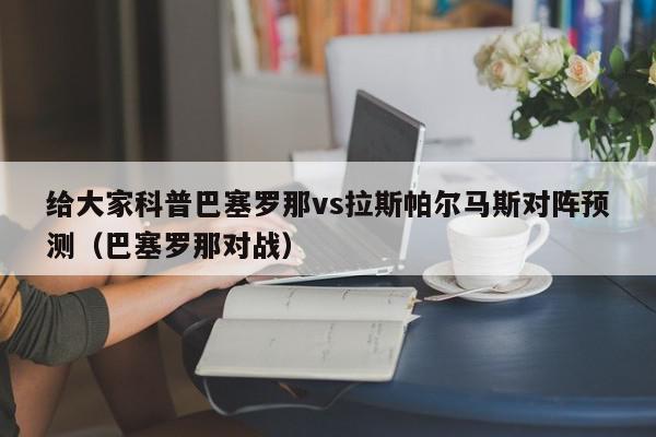 给大家科普巴塞罗那vs拉斯帕尔马斯对阵预测（巴塞罗那对战）