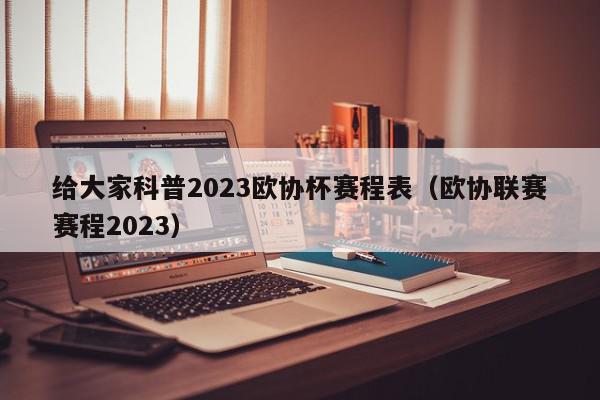 给大家科普2023欧协杯赛程表（欧协联赛赛程2023）