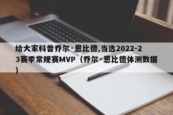 给大家科普乔尔·恩比德,当选2022-23赛季常规赛MVP（乔尔·恩比德体测数据）