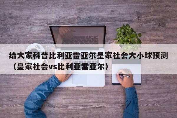 给大家科普比利亚雷亚尔皇家社会大小球预测（皇家社会vs比利亚雷亚尔）