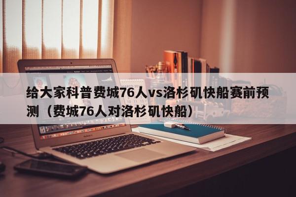 给大家科普费城76人vs洛杉矶快船赛前预测（费城76人对洛杉矶快船）