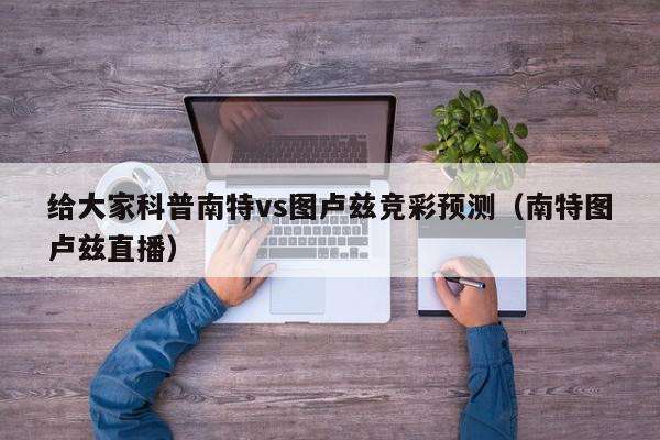 给大家科普南特vs图卢兹竞彩预测（南特图卢兹直播）