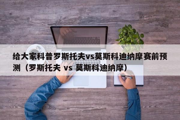 给大家科普罗斯托夫vs莫斯科迪纳摩赛前预测（罗斯托夫 vs 莫斯科迪纳摩）