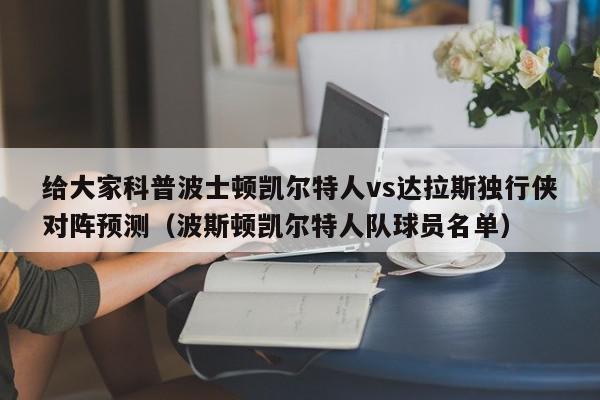 给大家科普波士顿凯尔特人vs达拉斯独行侠对阵预测（波斯顿凯尔特人队球员名单）