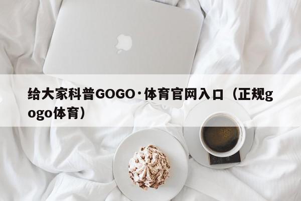 给大家科普GOGO·体育官网入口（正规gogo体育）