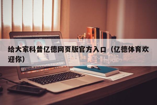 给大家科普亿德网页版官方入口（亿德体育欢迎你）