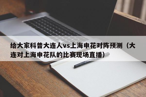 给大家科普大连人vs上海申花对阵预测（大连对上海申花队的比赛现场直播）