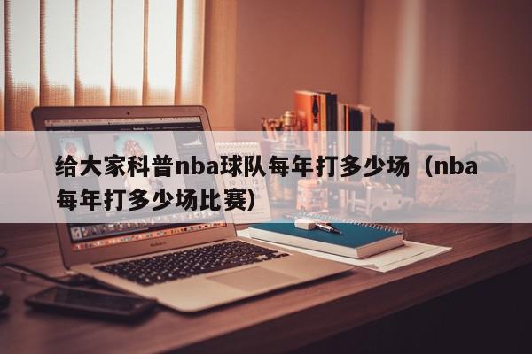 给大家科普nba球队每年打多少场（nba每年打多少场比赛）