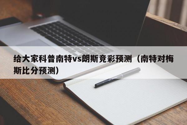 给大家科普南特vs朗斯竞彩预测（南特对梅斯比分预测）