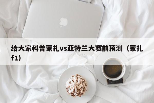 给大家科普蒙扎vs亚特兰大赛前预测（蒙扎f1）