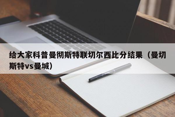 给大家科普曼彻斯特联切尔西比分结果（曼切斯特vs曼城）