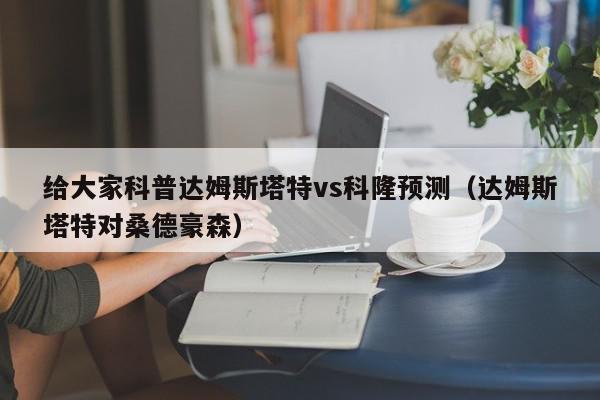 给大家科普达姆斯塔特vs科隆预测（达姆斯塔特对桑德豪森）