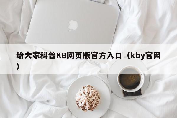 给大家科普KB网页版官方入口（kby官网）