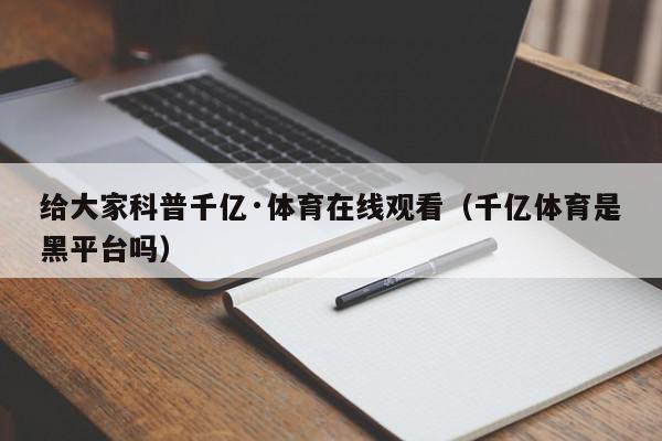 给大家科普千亿·体育在线观看（千亿体育是黑平台吗）