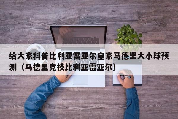 给大家科普比利亚雷亚尔皇家马德里大小球预测（马德里竞技比利亚雷亚尔）