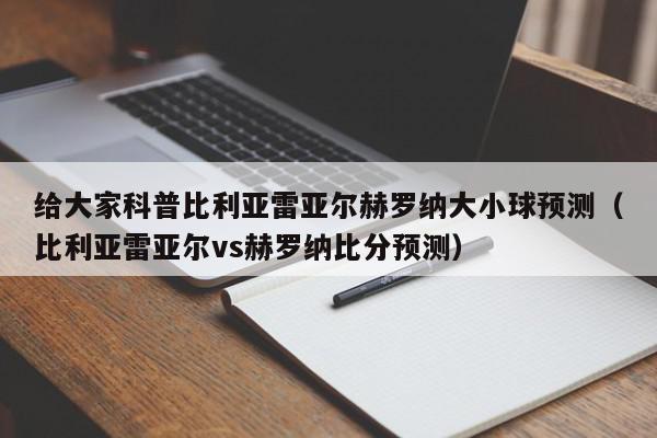 给大家科普比利亚雷亚尔赫罗纳大小球预测（比利亚雷亚尔vs赫罗纳比分预测）