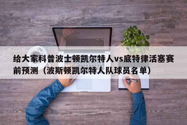 给大家科普波士顿凯尔特人vs底特律活塞赛前预测（波斯顿凯尔特人队球员名单）