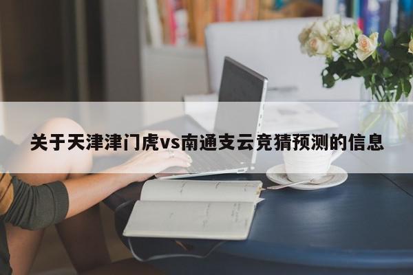 关于天津津门虎vs南通支云竞猜预测的信息