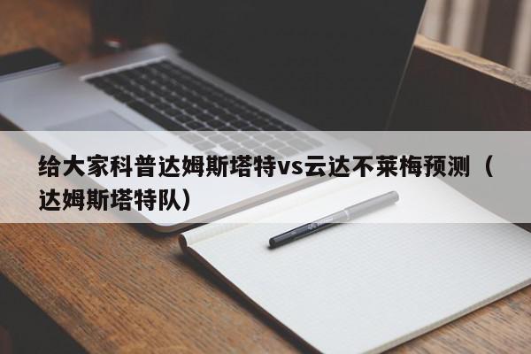 给大家科普达姆斯塔特vs云达不莱梅预测（达姆斯塔特队）