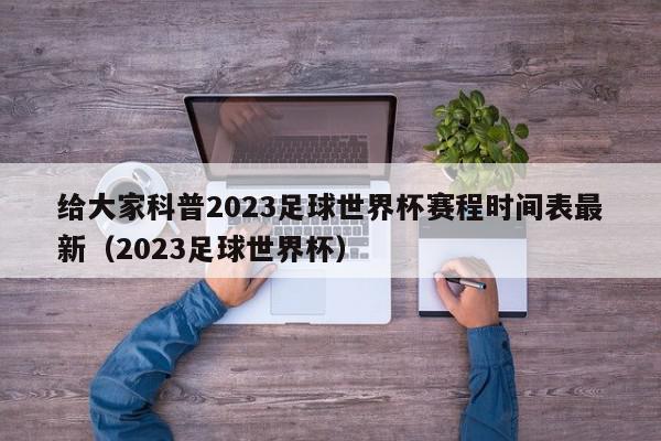 给大家科普2023足球世界杯赛程时间表最新（2023足球世界杯）