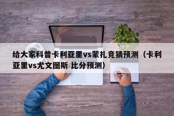 给大家科普卡利亚里vs蒙扎竞猜预测（卡利亚里vs尤文图斯 比分预测）