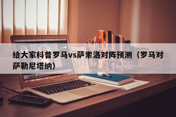 给大家科普罗马vs萨索洛对阵预测（罗马对萨勒尼塔纳）